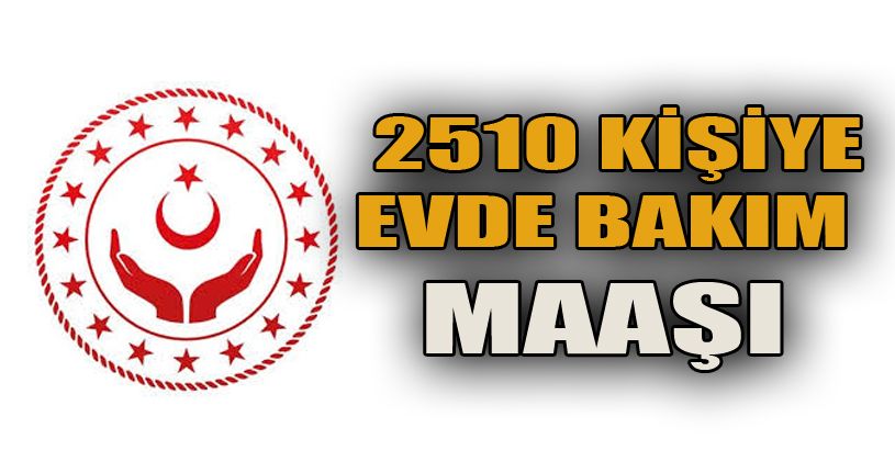 2 bin 510 kişi evde bakım maaşı verildi