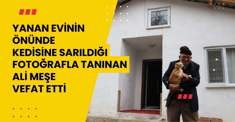 Yanan evinin önünde kedisine sarıldığı fotoğrafla tanınan Ali Meşe vefat etti
