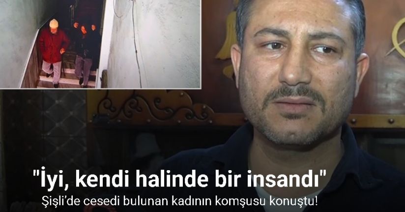 Şişli’de cesedi bulunan kadının komşusu konuştu: 