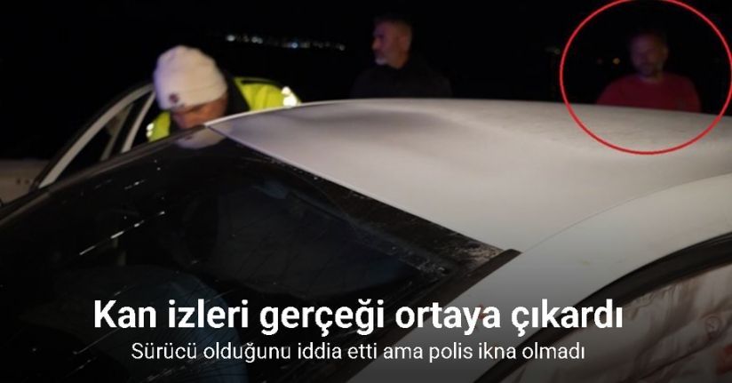 Sürücü olduğunu iddia etti ama polis ikna olmadı: Kan izleri gerçeği ortaya çıkardı