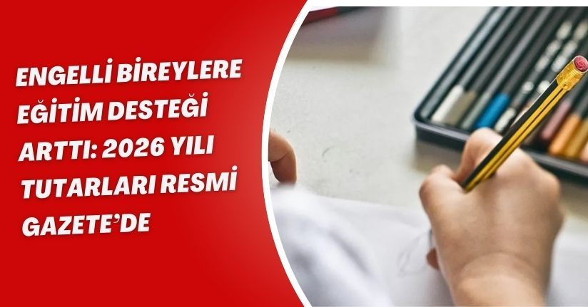 Engelli bireylere eğitim desteği arttı: 2026 yılı tutarları Resmi Gazete’de
