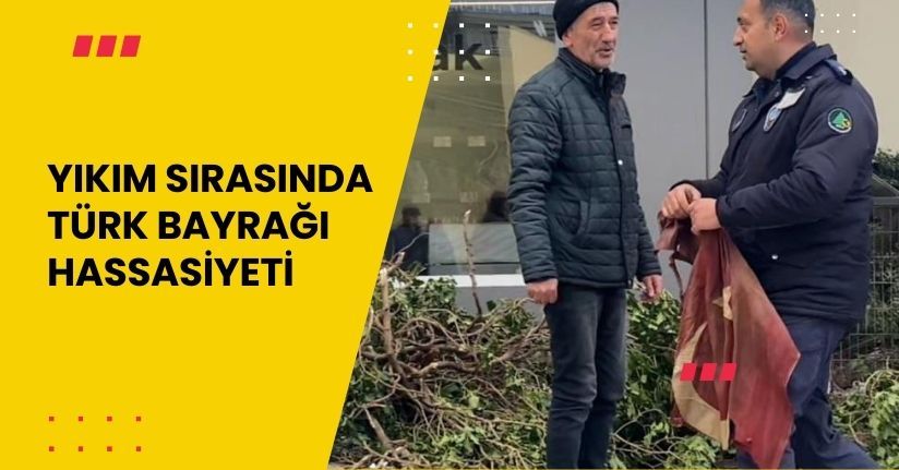 Yıkım sırasında Türk bayrağı hassasiyeti