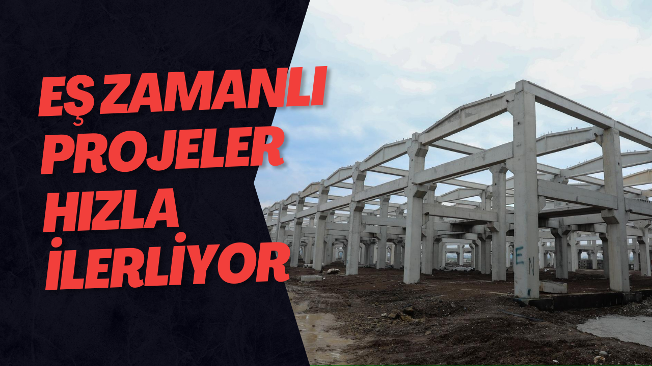 Eş Zamanlı Projeler Hızla İlerliyor