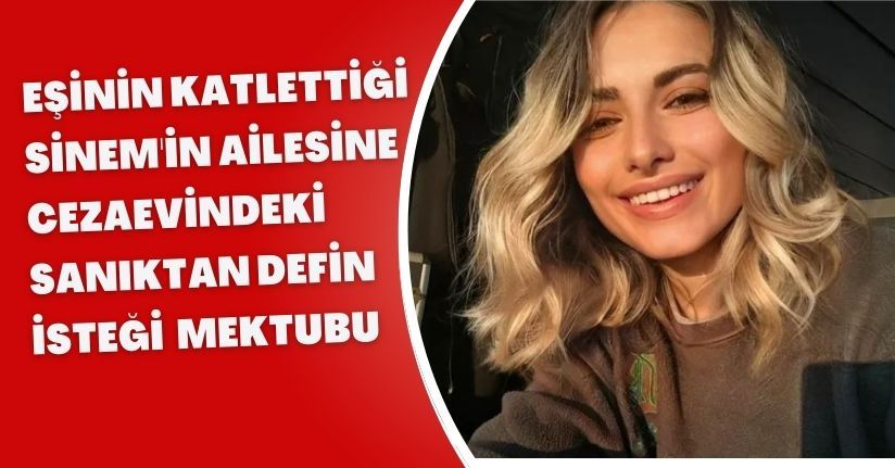 Eşinin katlettiği Sinem'in ailesine cezaevindeki sanıktan 'defin isteği' mektubu
