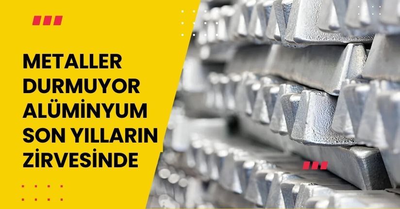 Metaller Durmuyor: Alüminyum Son Yılların Zirvesinde