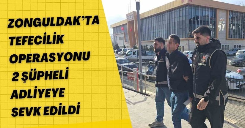 Zonguldak’ta tefecilik operasyonu: 2 şüpheli adliyeye sevk edildi