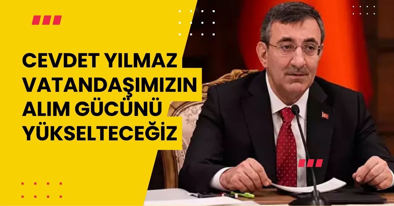 Cevdet Yılmaz: Vatandaşımızın alım gücünü yükselteceğiz