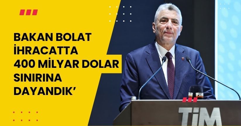 Bakan Bolat: ‘‘İhracatta 400 milyar dolar sınırına dayandık’’