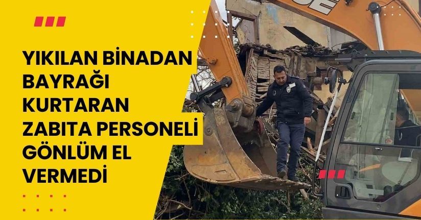 Yıkılan Binadan Bayrağı Kurtaran Zabıta Personeli Gönlüm El Vermedi
