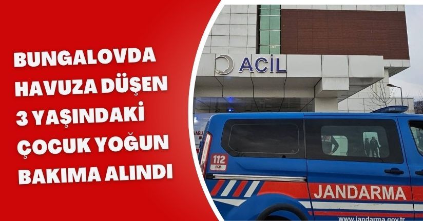 Bungalovda havuza düşen 3 yaşındaki çocuk yoğun bakıma alındı