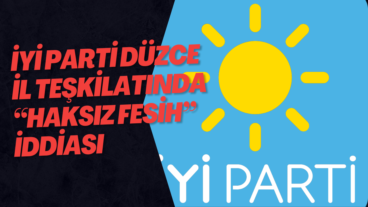 İYİ Parti Düzce İl Teşkilatında “Haksız Fesih” İddiası
