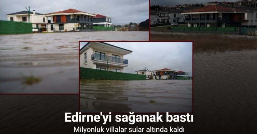 Edirne’de milyonluk villalar sular altında kaldı