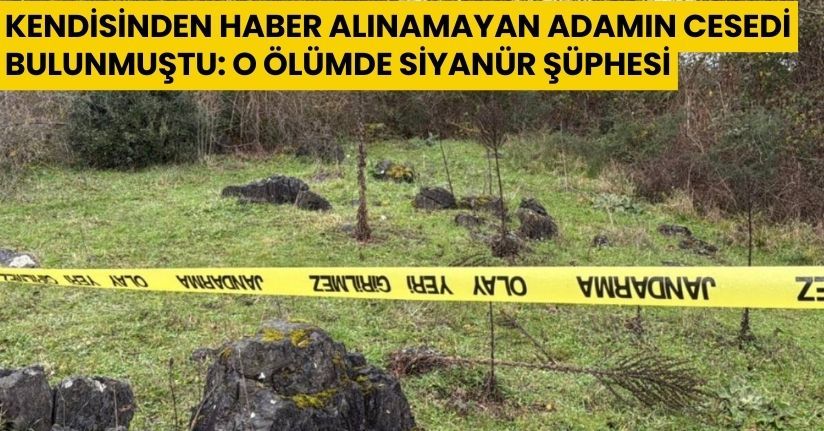 Kendisinden haber alınamayan adamın cesedi bulunmuştu: O ölümde siyanür şüphesi