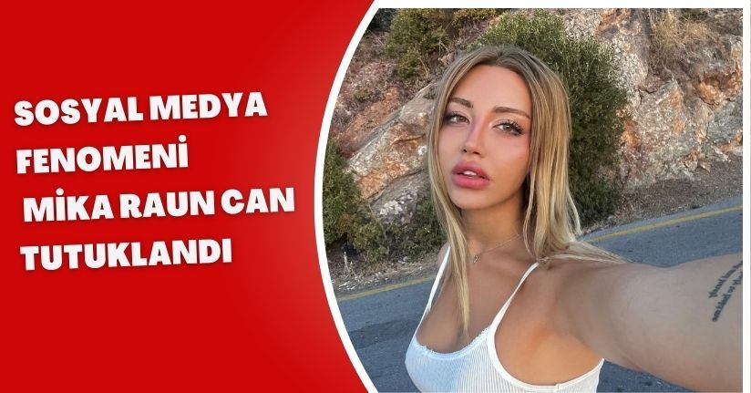 Sosyal medya fenomeni Mika Raun Can tutuklandı