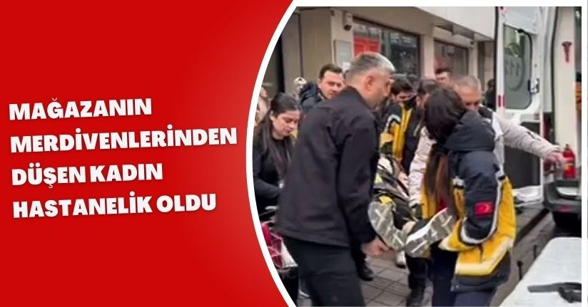 Mağazanın merdivenlerinden düşen kadın hastanelik oldu