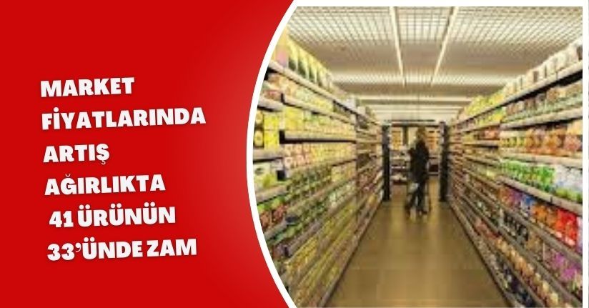 Market Fiyatlarında Artış Ağırlıkta: 41 Ürünün 33’ünde Zam