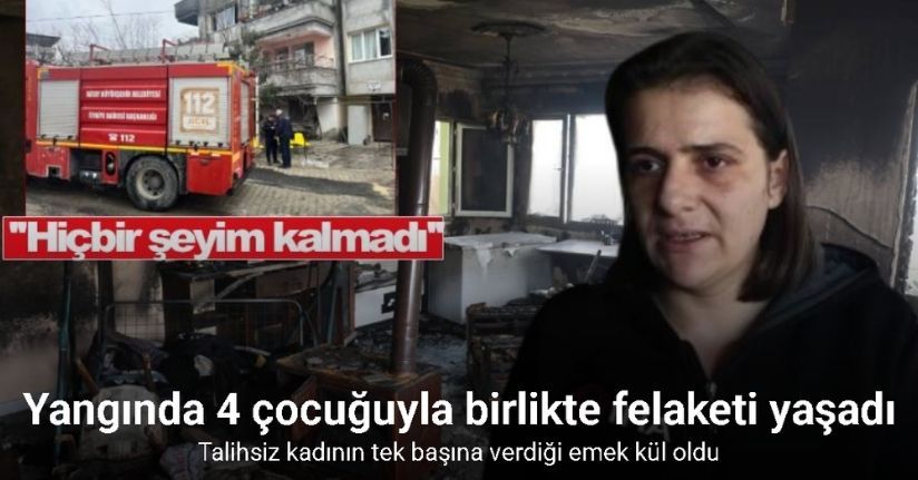 Yangında 4 çocuğuyla birlikte felaketi yaşayan annenin tek başına verdiği emek küle döndü