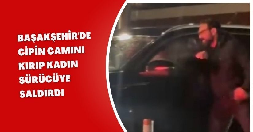Başakşehir'de cipin camını kırıp kadın sürücüye saldırdı