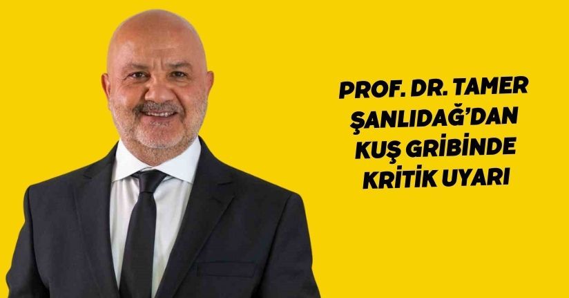 Prof. Dr. Tamer Şanlıdağ’dan kuş gribinde kritik uyarı