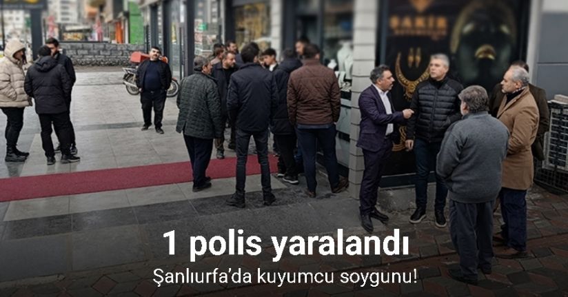 Şanlıurfa’da kuyumcu soygunu: 1 polis yaralı