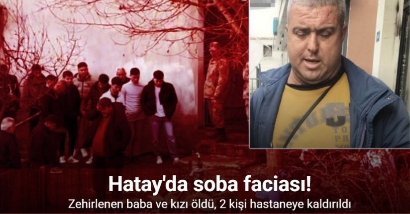 Hatay'da soba faciası: Zehirlenen baba ve kızı öldü, 2 kişi hastanede tedaviye alındı