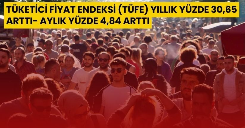 Tüketici fiyat endeksi (TÜFE) yıllık yüzde 30,65 arttı, aylık yüzde 4,84 arttı