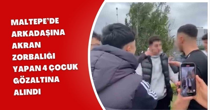 Maltepe’de arkadaşına akran zorbalığı yapan 4 çocuk gözaltına alındı