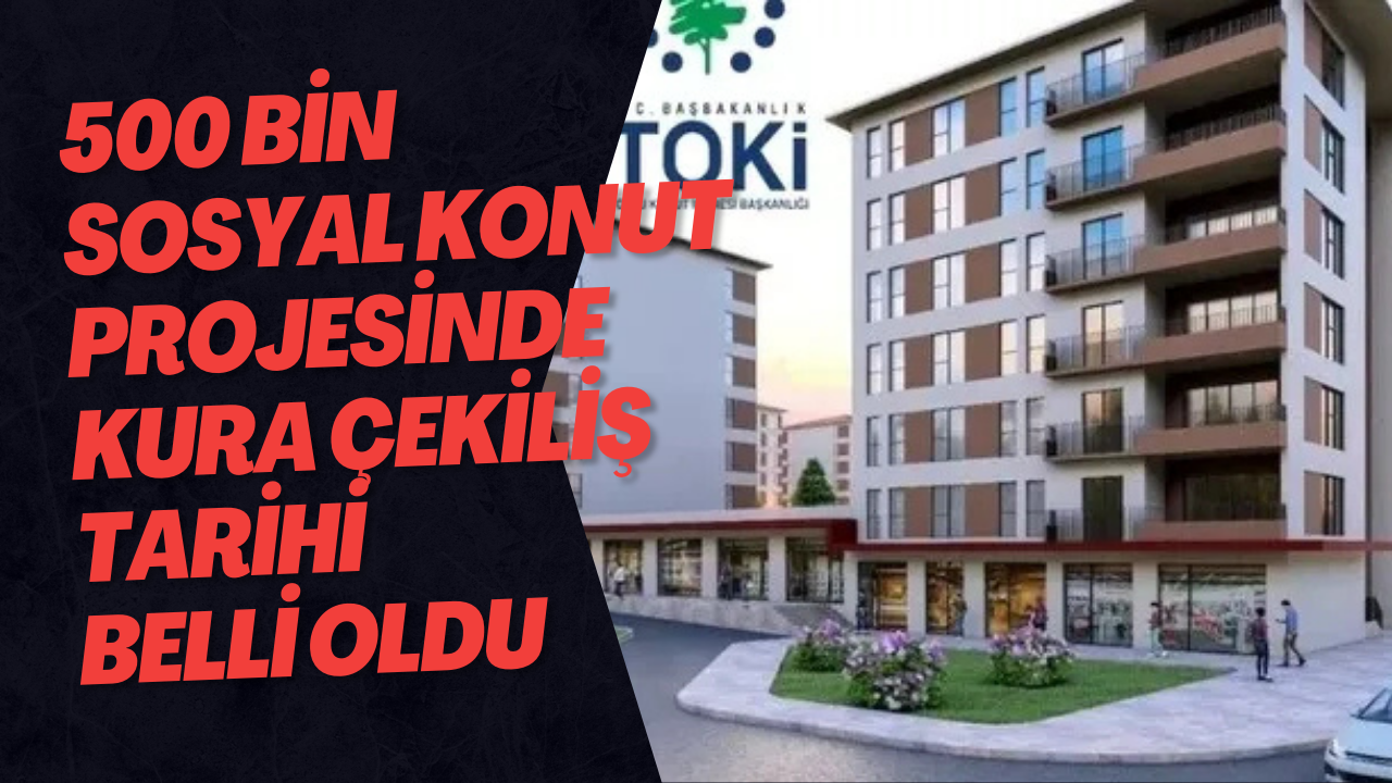 500 Bin Sosyal Konut Projesinde Kura Çekiliş Tarihi Belli Oldu