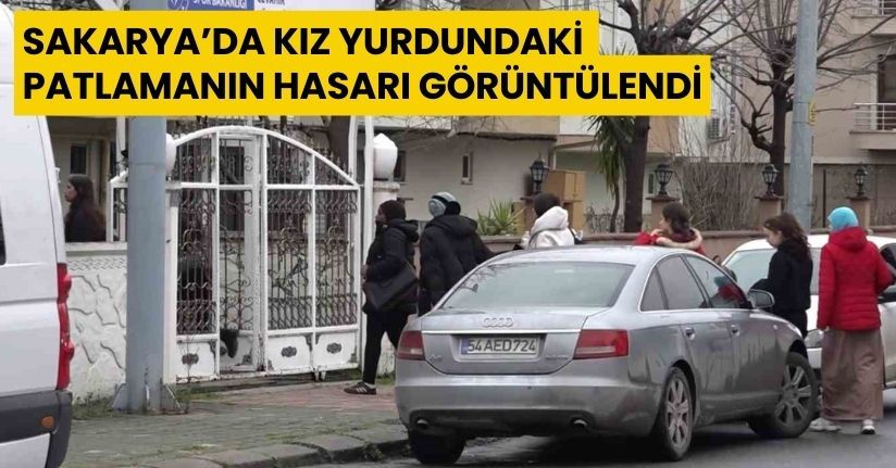 Sakarya’da kız yurdundaki patlamanın hasarı görüntülendi
