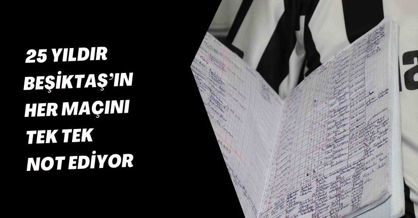 25 yıldır Beşiktaş’ın her maçını tek tek not ediyor