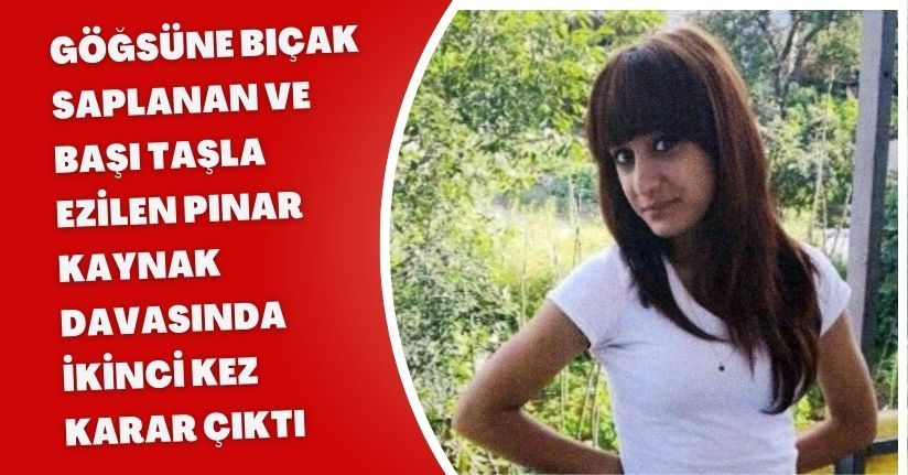 Göğsüne bıçak saplanan ve başı taşla ezilen Pınar Kaynak davasında ikinci kez karar çıktı