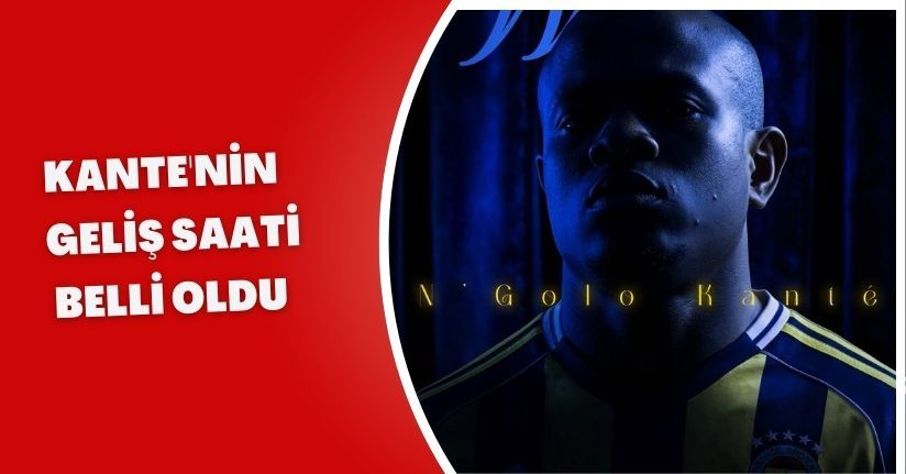 Kante'nin Geliş saati belli oldu