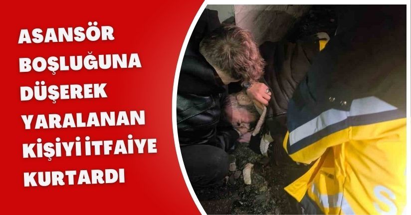 Asansör boşluğuna düşerek yaralanan kişiyi itfaiye kurtardı