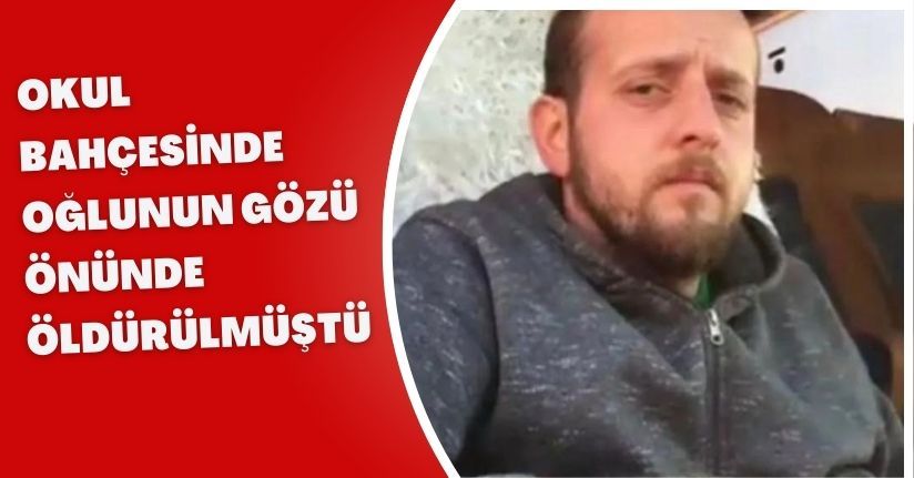 Okul bahçesinde oğlunun gözü önünde öldürülmüştü