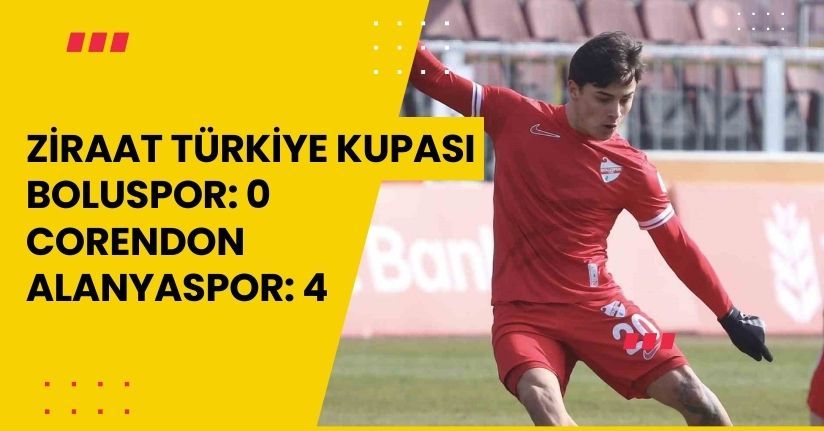 Ziraat Türkiye Kupası: Boluspor: 0 - Corendon Alanyaspor: 4