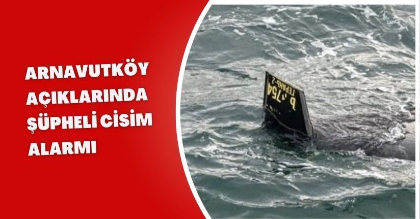 Arnavutköy Açıklarında Şüpheli Cisim Alarmı