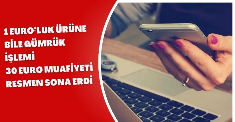1 Euro’luk Ürüne Bile Gümrük İşlemi: 30 Euro Muafiyeti Resmen Sona Erdi