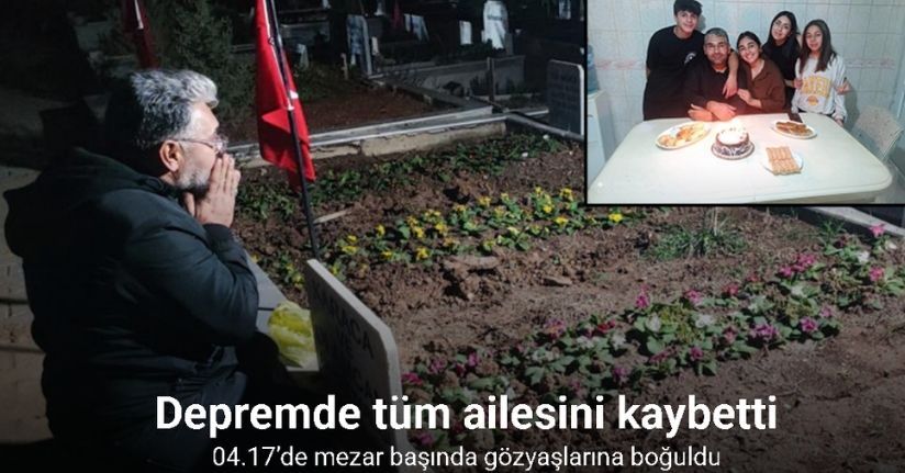 Depremde tüm ailesini kaybeden baba, 04.17’de mezar başında gözyaşlarına boğuldu