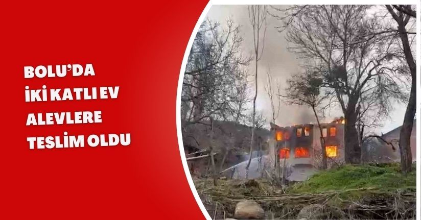 Bolu’da iki katlı ev alevlere teslim oldu
