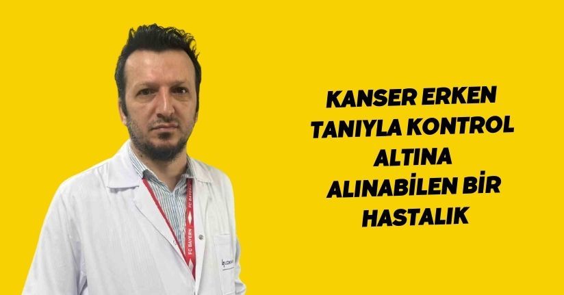 Kanser erken tanıyla kontrol altına alınabilen bir hastalık