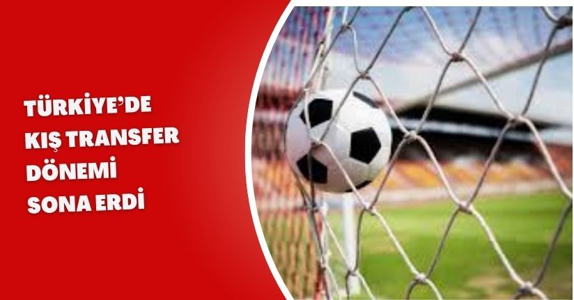 Türkiye’de Kış Transfer Dönemi Sona Erdi