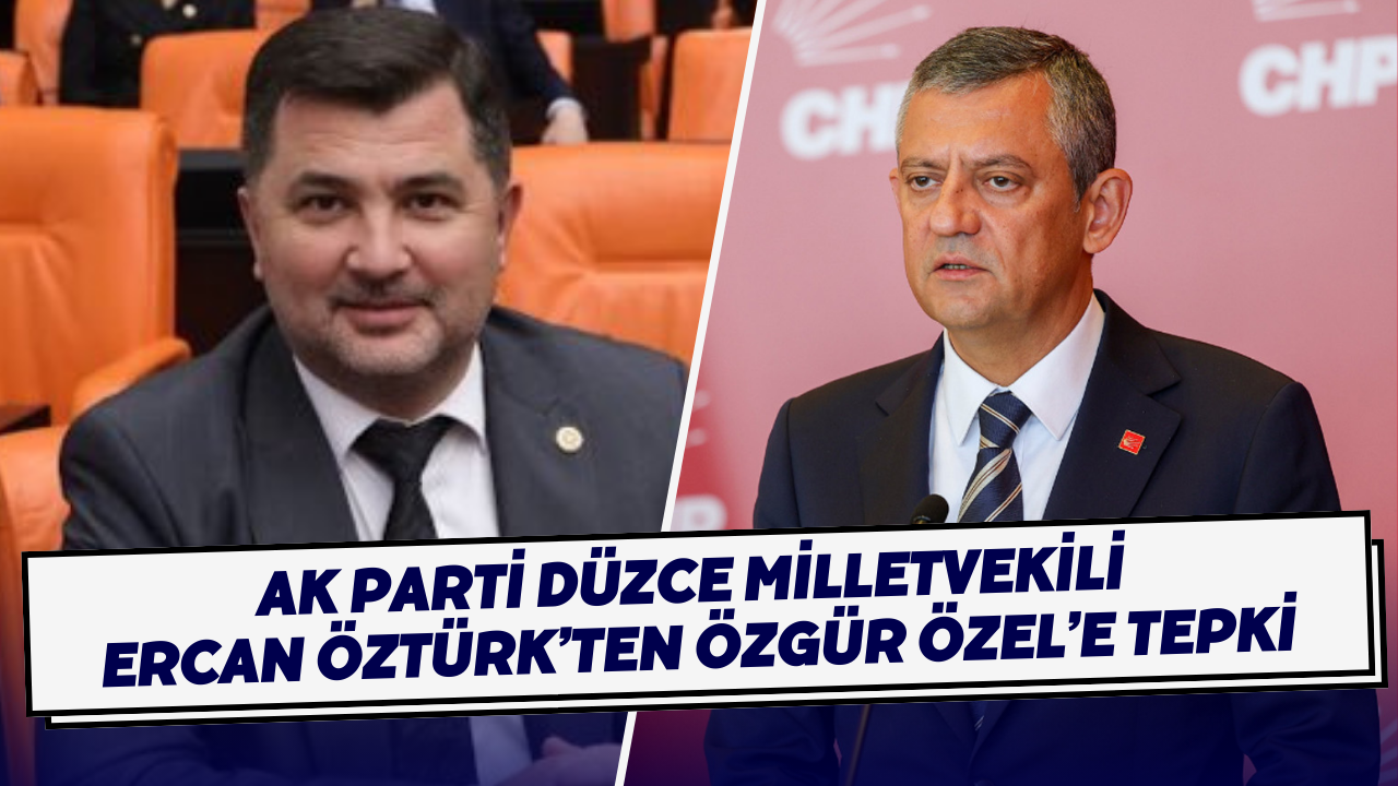 AK Parti Düzce Milletvekili Ercan Öztürk’ten Özgür Özel’e Tepki