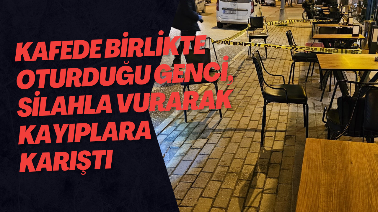 Kafede Birlikte Oturduğu Genci, Silahla Vurarak Kayıplara Karıştı