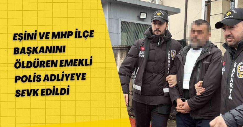 Eşini ve MHP ilçe başkanını öldüren emekli polis adliyeye sevk edildi