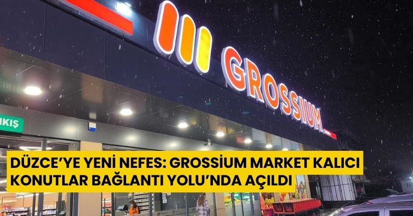 Düzce’ye Yeni Nefes: Grossium Market Kalıcı Konutlar Bağlantı Yolu’nda Açıldı