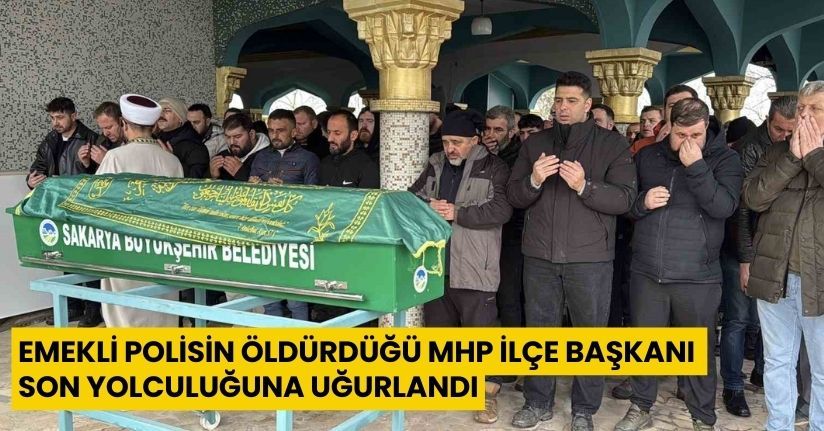 Emekli polisin öldürdüğü MHP ilçe başkanı son yolculuğuna uğurlandı