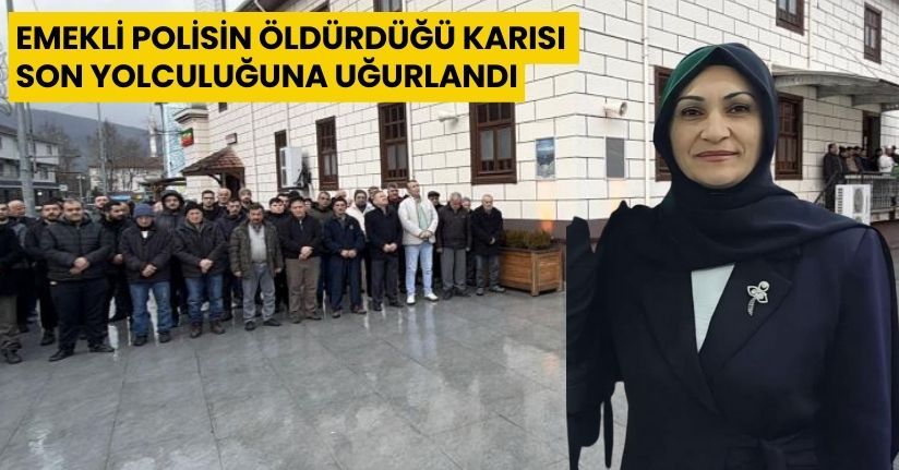 Emekli polisin öldürdüğü karısı son yolculuğuna uğurlandı