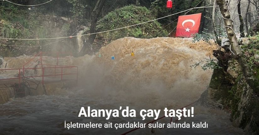 Alanya’da çay taştı: İşletmelere ait çardaklar sular altında kaldı
