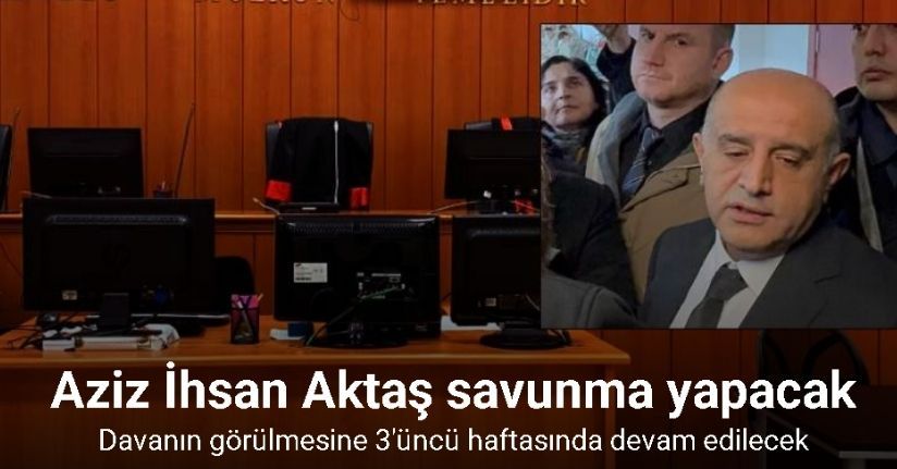 Aziz İhsan Aktaş dahil 167 tutuksuz sanık savunma yapacak
