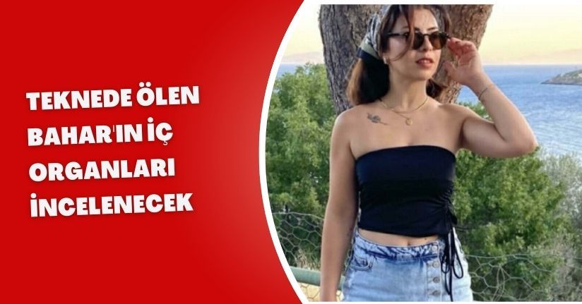 Teknede ölen Bahar'ın iç organları incelenecek